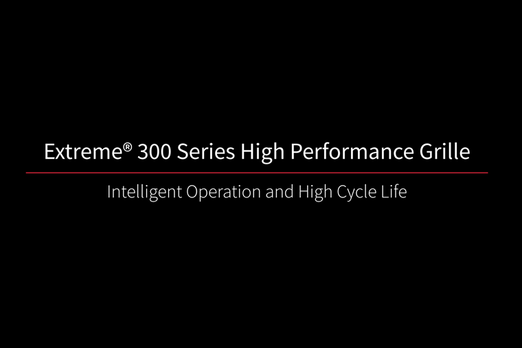 Extreme 300 High Performance Grille Intelligent Operation and High Cycle Life